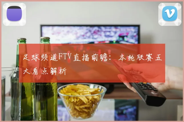 足球频道FTV直播前瞻：本轮联赛五大看点解析