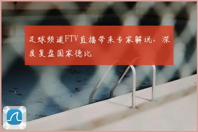 足球频道FTV直播带来专家解说，深度复盘国家德比