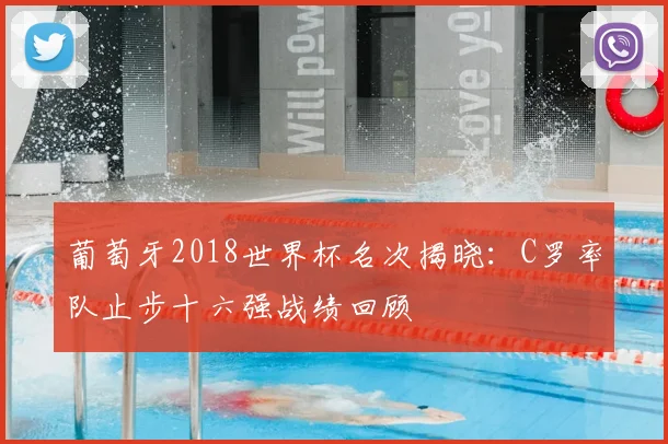 葡萄牙2018世界杯名次揭晓：C罗率队止步十六强战绩回顾