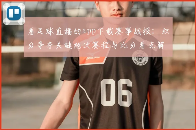 看足球直播的app下载赛事战报：积分争夺关键轮次赛程与比分看点解读