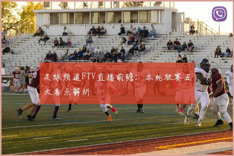 足球频道FTV直播前瞻：本轮联赛五大看点解析