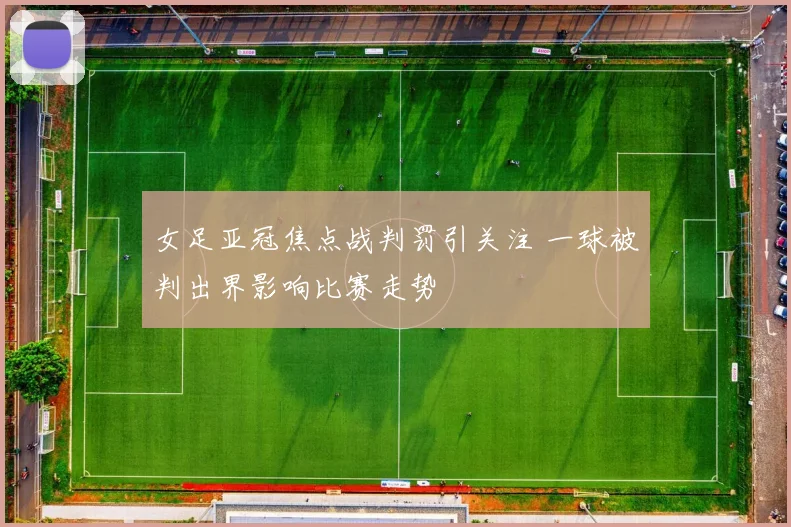 女足亚冠焦点战判罚引关注 一球被判出界影响比赛走势