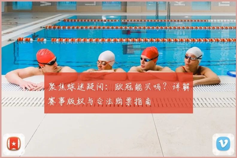聚焦球迷疑问：欧冠能买吗？详解赛事版权与合法购票指南