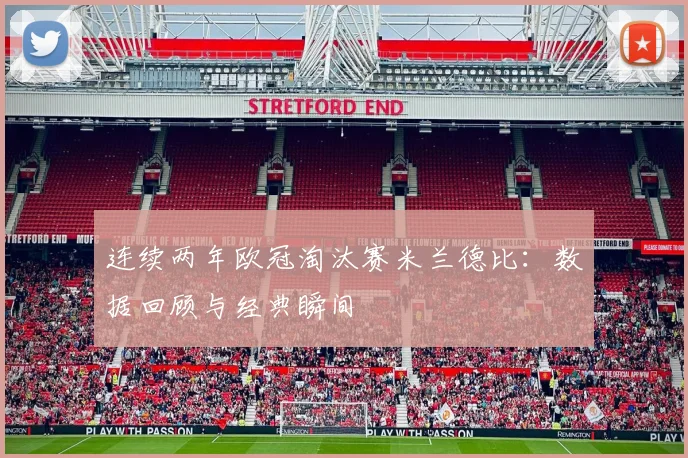 连续两年欧冠淘汰赛米兰德比：数据回顾与经典瞬间