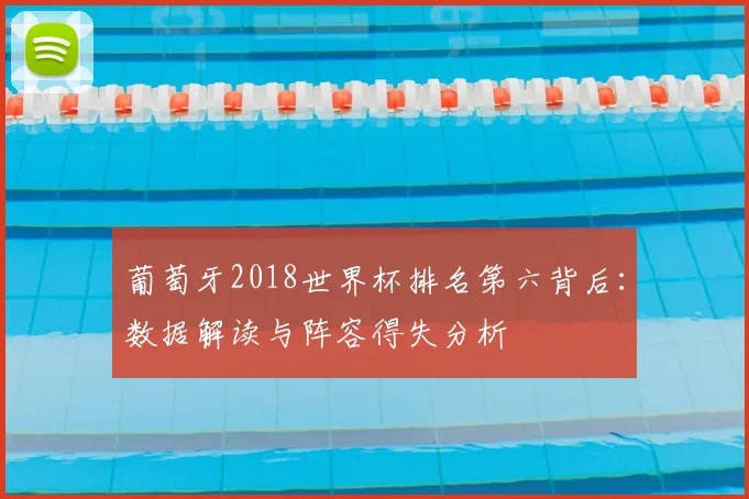 葡萄牙2018世界杯排名第六背后：数据解读与阵容得失分析